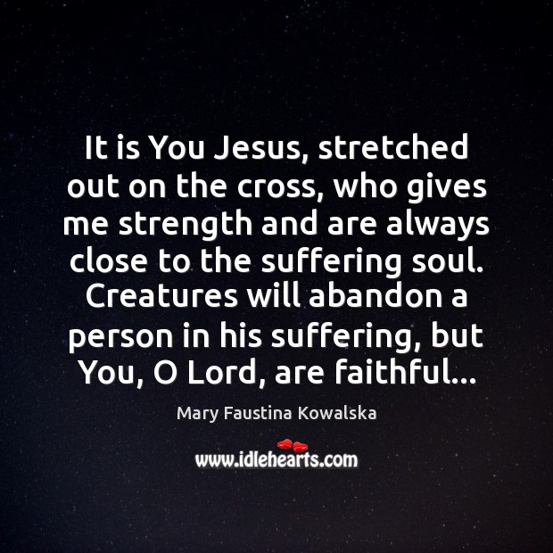 It is You Jesus, stretched out on the cross, who gives me Faithful Quotes Image