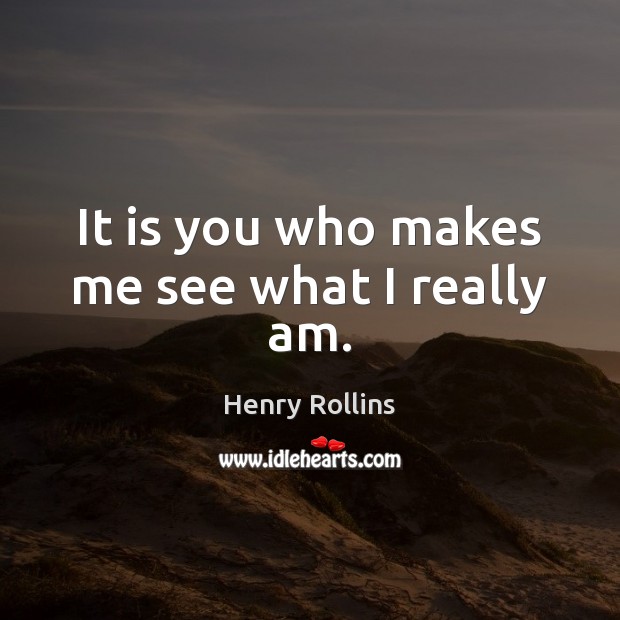 It is you who makes me see what I really am. Image