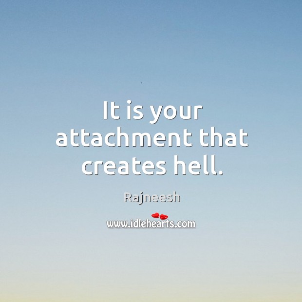It is your attachment that creates hell. Image