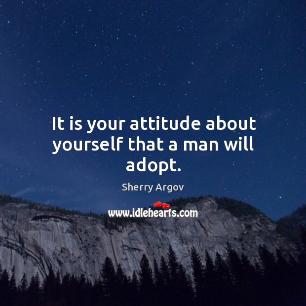 It is your attitude about yourself that a man will adopt. Sherry Argov Picture Quote