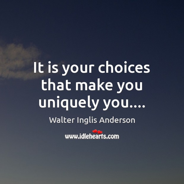It is your choices that make you uniquely you…. Walter Inglis Anderson Picture Quote