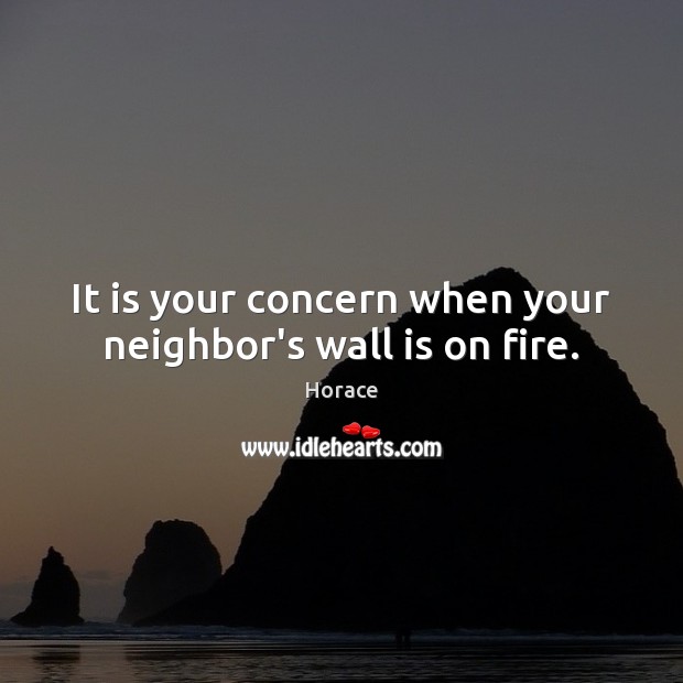 It is your concern when your neighbor’s wall is on fire. Horace Picture Quote