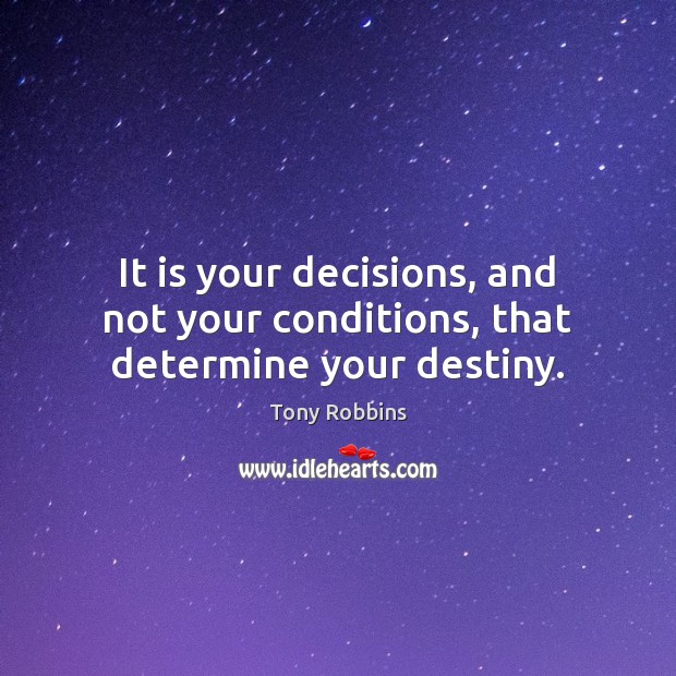 It is your decisions, and not your conditions, that determine your destiny. Image
