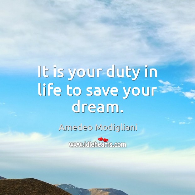 It is your duty in life to save your dream. Amedeo Modigliani Picture Quote