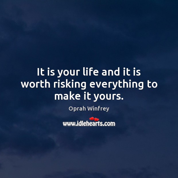 It is your life and it is worth risking everything to make it yours. Oprah Winfrey Picture Quote