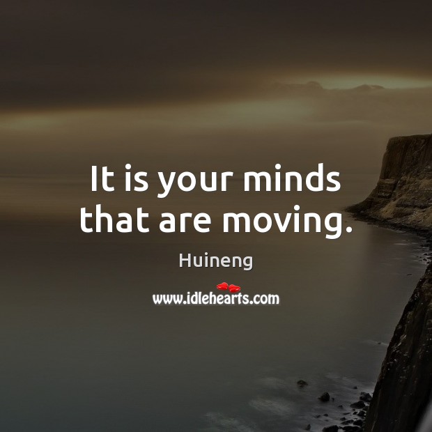 It is your minds that are moving. Image