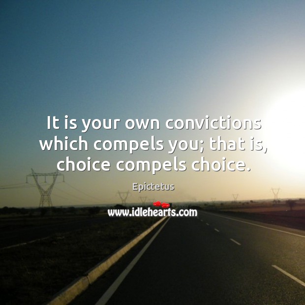 It is your own convictions which compels you; that is, choice compels choice. Image
