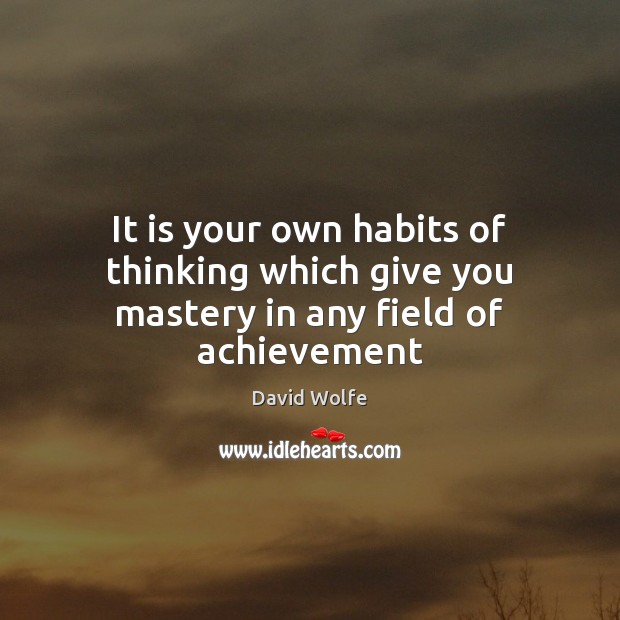 It is your own habits of thinking which give you mastery in any field of achievement David Wolfe Picture Quote