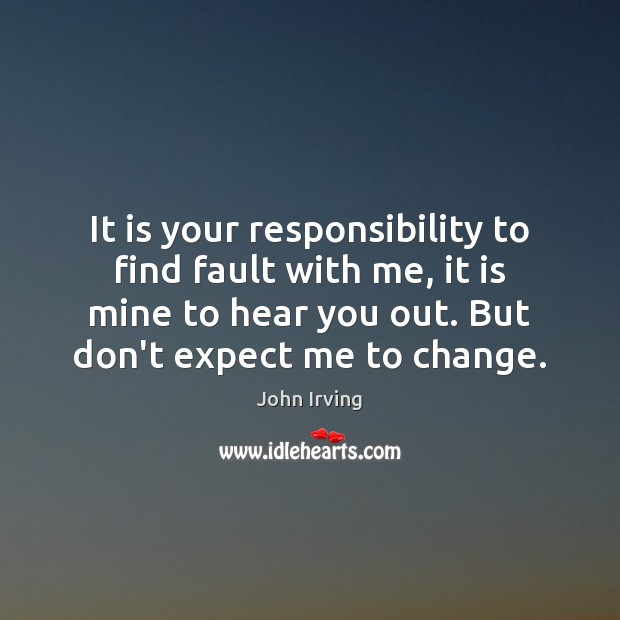 It is your responsibility to find fault with me, it is mine John Irving Picture Quote