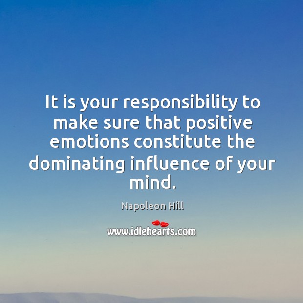 It is your responsibility to make sure that positive emotions constitute the Napoleon Hill Picture Quote