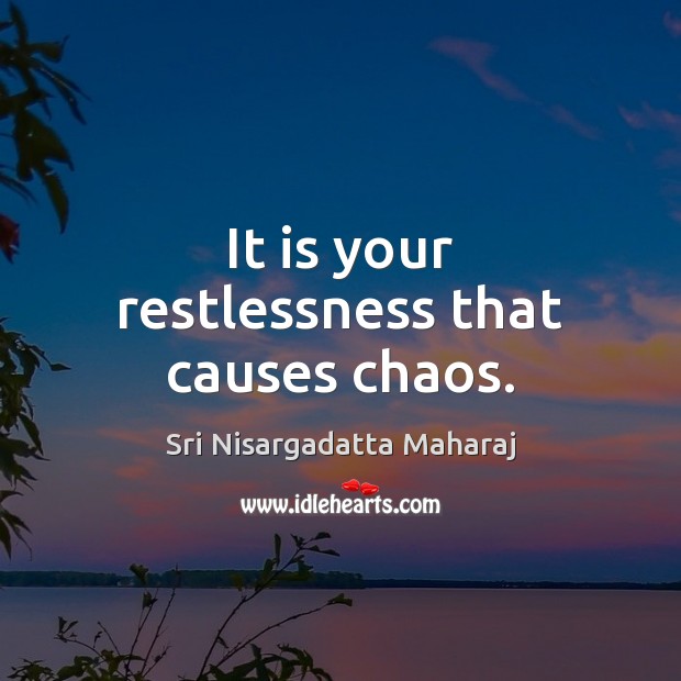 It is your restlessness that causes chaos. Sri Nisargadatta Maharaj Picture Quote