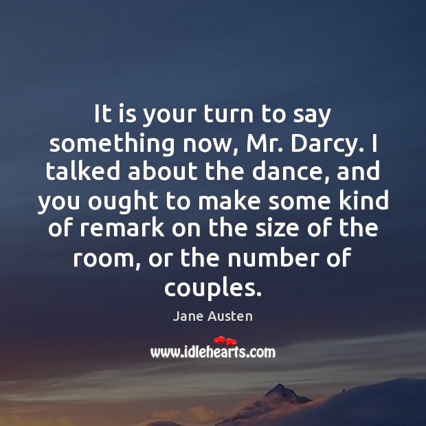 It is your turn to say something now, Mr. Darcy. I talked Jane Austen Picture Quote