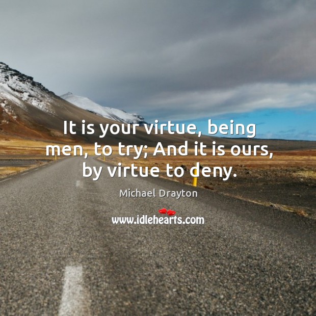 It is your virtue, being men, to try; And it is ours, by virtue to deny. Image