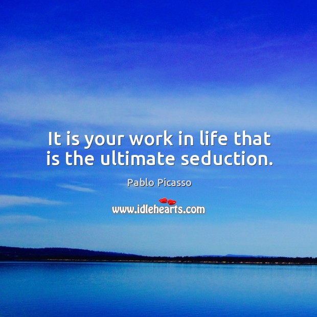 It is your work in life that is the ultimate seduction. Pablo Picasso Picture Quote