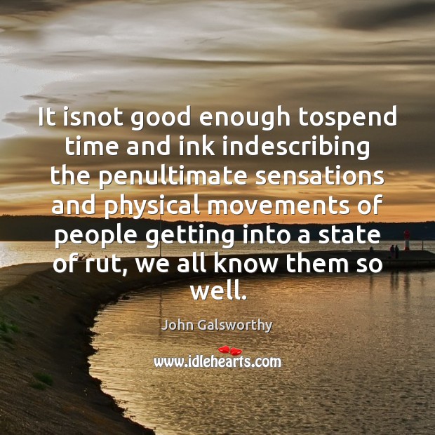 It isnot good enough tospend time and ink indescribing the penultimate sensations John Galsworthy Picture Quote