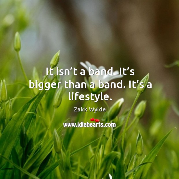 It isn’t a band. It’s bigger than a band. It’s a lifestyle. Zakk Wylde Picture Quote