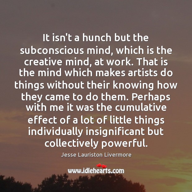It isn’t a hunch but the subconscious mind, which is the creative Image
