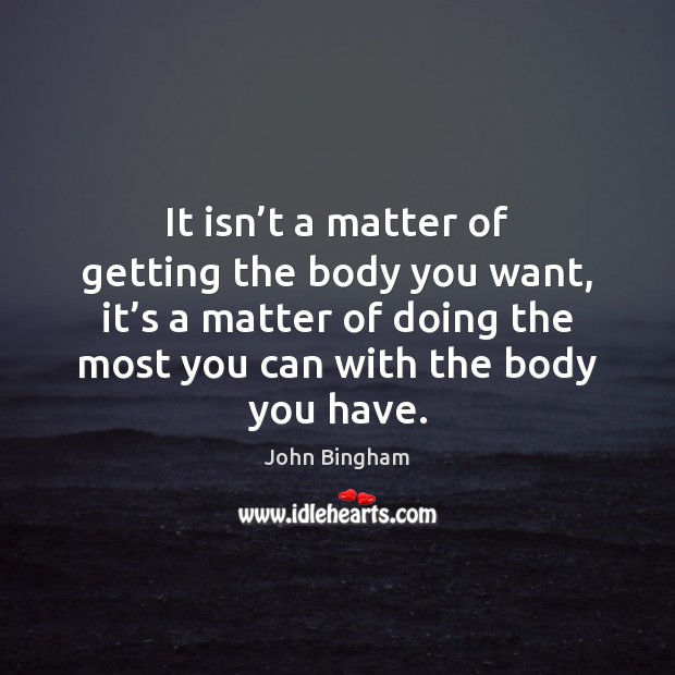 It isn’t a matter of getting the body you want, it’ Image