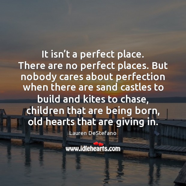 It isn’t a perfect place. There are no perfect places. But Lauren DeStefano Picture Quote