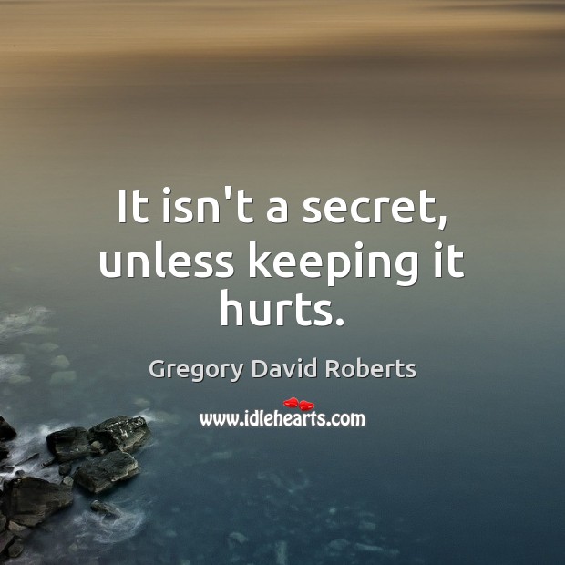 It isn’t a secret, unless keeping it hurts. Gregory David Roberts Picture Quote