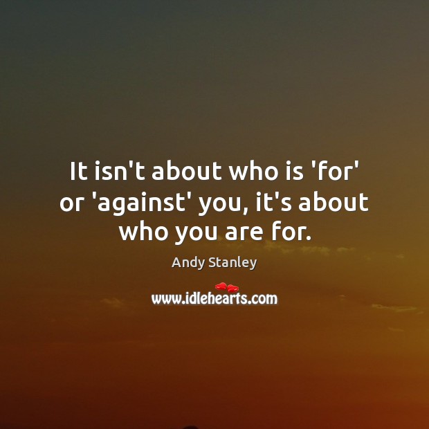 It isn’t about who is ‘for’ or ‘against’ you, it’s about who you are for. Andy Stanley Picture Quote