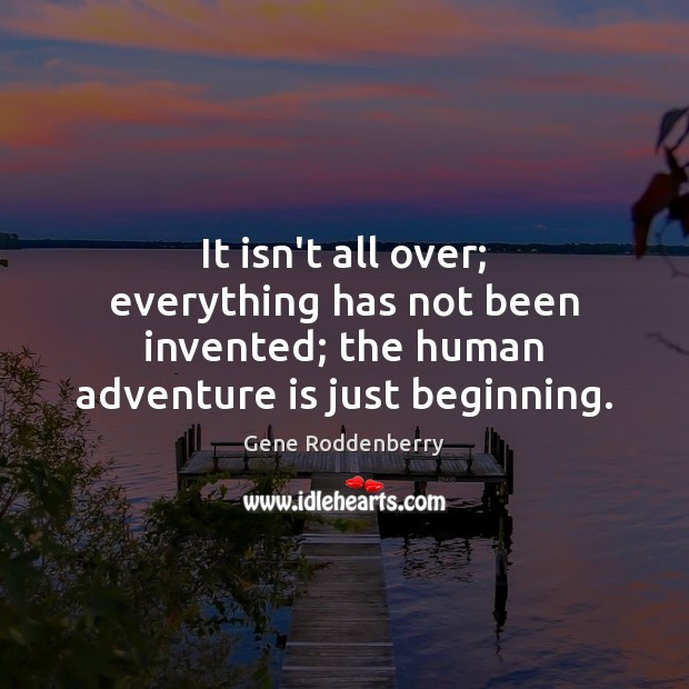 It isn’t all over; everything has not been invented; the human adventure Image