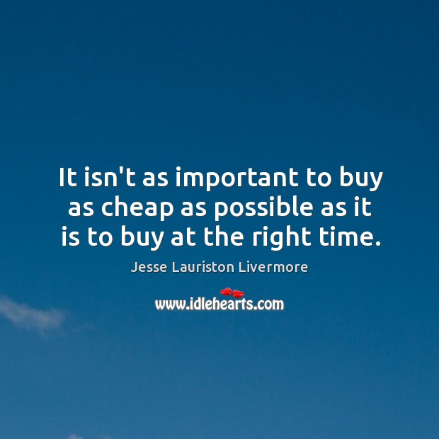 It isn’t as important to buy as cheap as possible as it is to buy at the right time. Jesse Lauriston Livermore Picture Quote