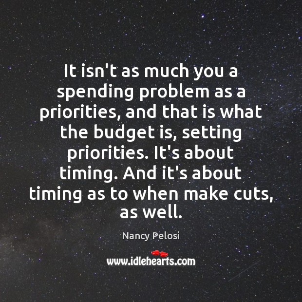 It isn’t as much you a spending problem as a priorities, and Nancy Pelosi Picture Quote