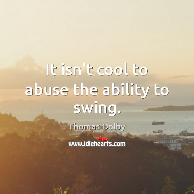 It isn’t cool to abuse the ability to swing. Thomas Dolby Picture Quote