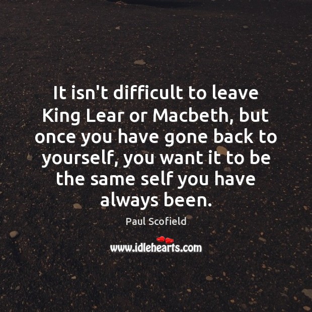It isn’t difficult to leave King Lear or Macbeth, but once you Paul Scofield Picture Quote