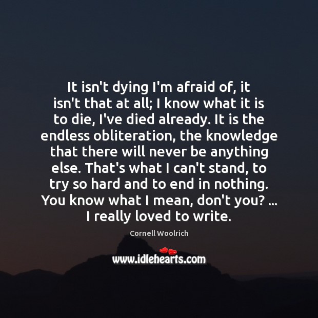 It isn’t dying I’m afraid of, it isn’t that at all; I Cornell Woolrich Picture Quote
