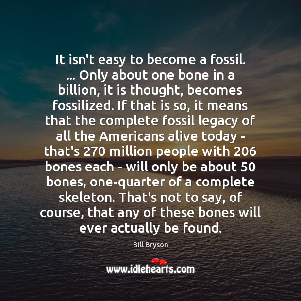 It isn’t easy to become a fossil. … Only about one bone in Bill Bryson Picture Quote