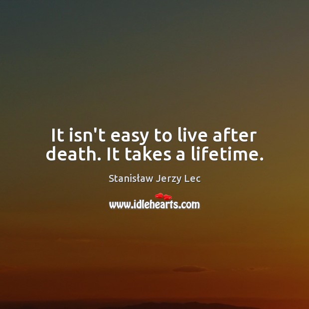 It isn’t easy to live after death. It takes a lifetime. Stanisław Jerzy Lec Picture Quote