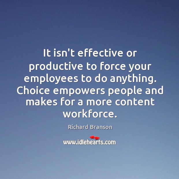 It isn’t effective or productive to force your employees to do anything. Richard Branson Picture Quote
