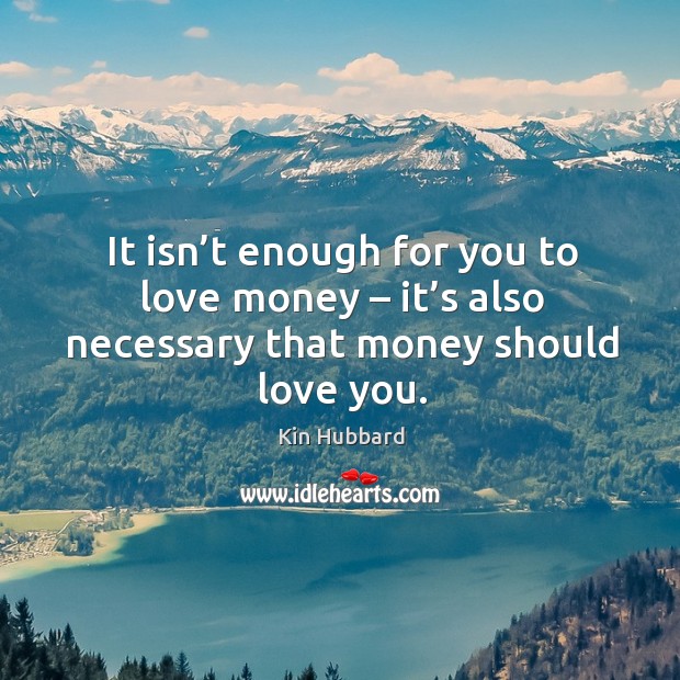 It isn’t enough for you to love money – it’s also necessary that money should love you. Kin Hubbard Picture Quote