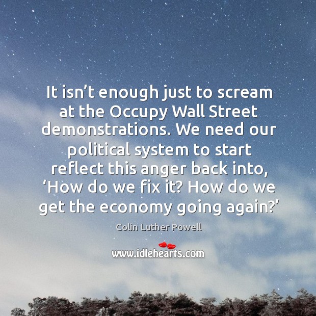 It isn’t enough just to scream at the occupy wall street demonstrations. Colin Luther Powell Picture Quote