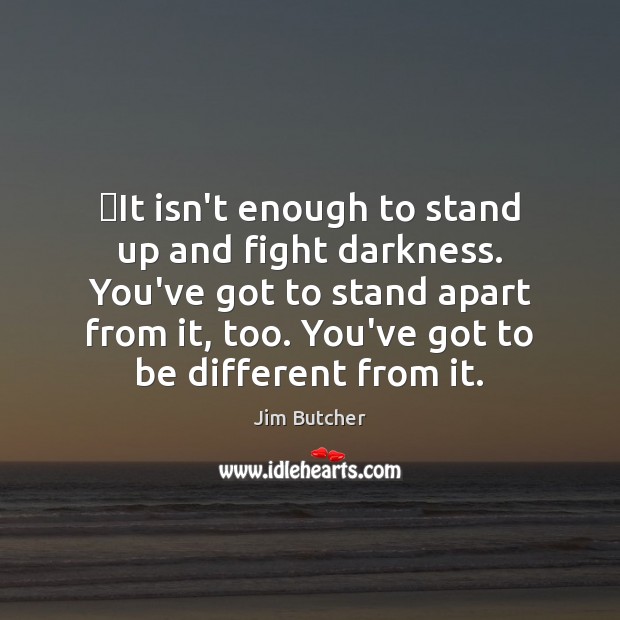 ‎It isn’t enough to stand up and fight darkness. You’ve got to Jim Butcher Picture Quote