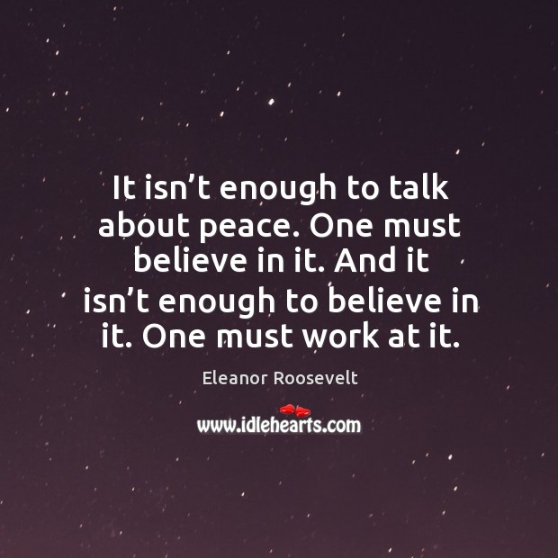 It isn’t enough to talk about peace. One must believe in it. And it isn’t enough to believe in it. Image