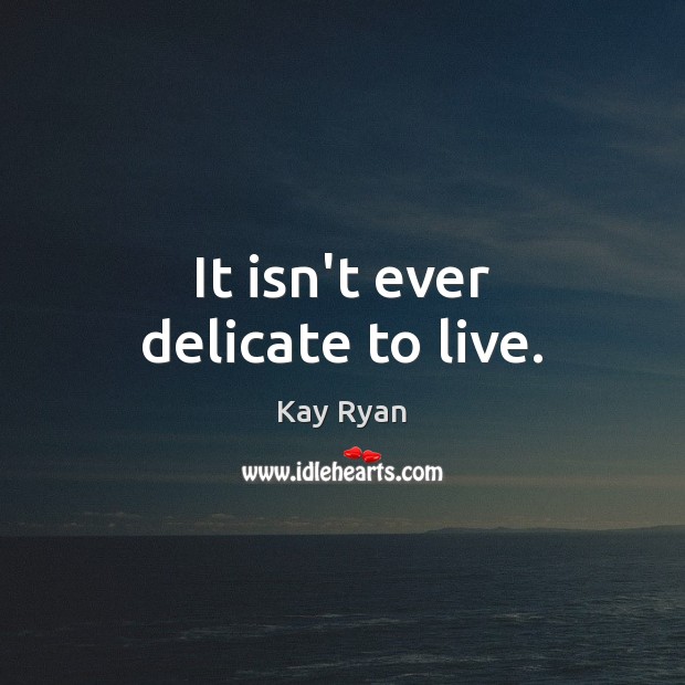 It isn’t ever delicate to live. Image