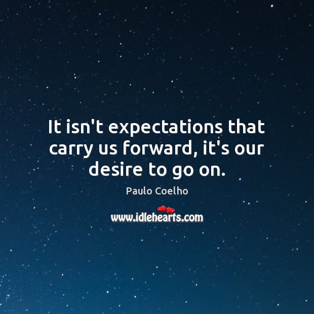It isn’t expectations that carry us forward, it’s our desire to go on. Image