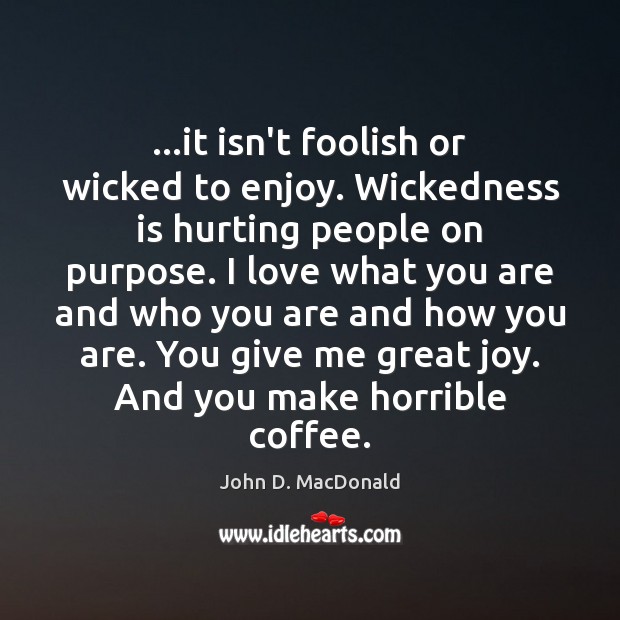 …it isn’t foolish or wicked to enjoy. Wickedness is hurting people on John D. MacDonald Picture Quote