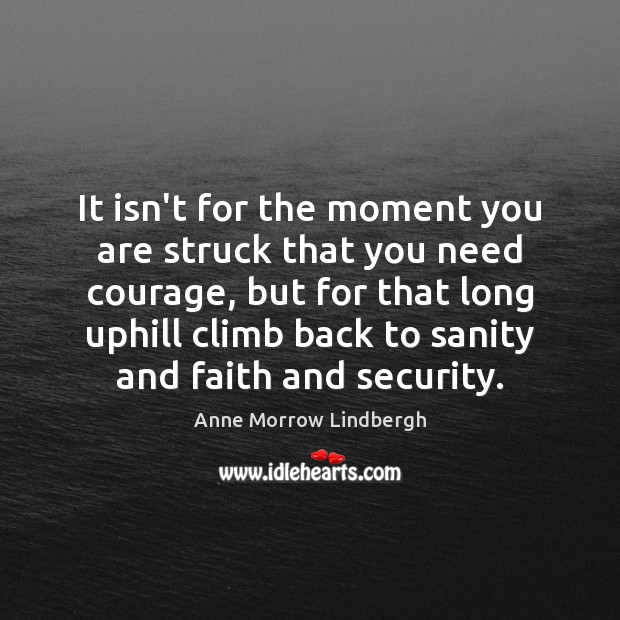 It isn’t for the moment you are struck that you need courage, Anne Morrow Lindbergh Picture Quote