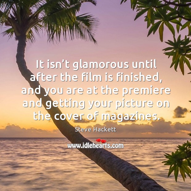 It isn’t glamorous until after the film is finished, and you are at the premiere and Steve Hackett Picture Quote
