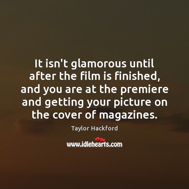It isn’t glamorous until after the film is finished, and you are Taylor Hackford Picture Quote