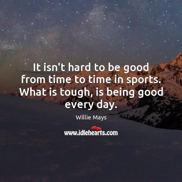 It isn’t hard to be good from time to time in sports. Willie Mays Picture Quote