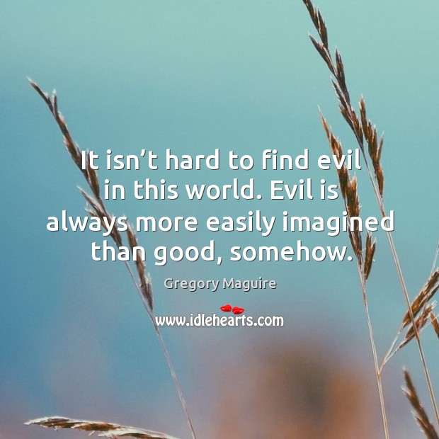It isn’t hard to find evil in this world. Evil is Gregory Maguire Picture Quote