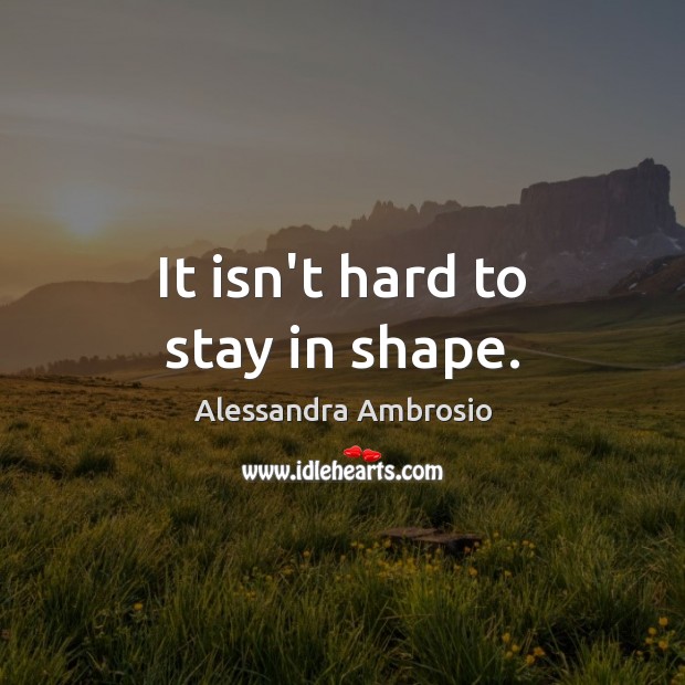 It isn’t hard to stay in shape. Alessandra Ambrosio Picture Quote
