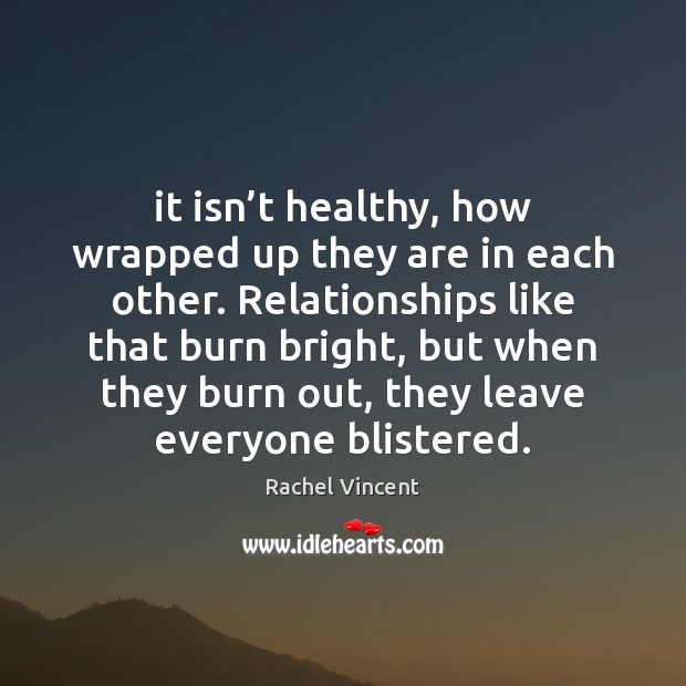 It isn’t healthy, how wrapped up they are in each other. Rachel Vincent Picture Quote