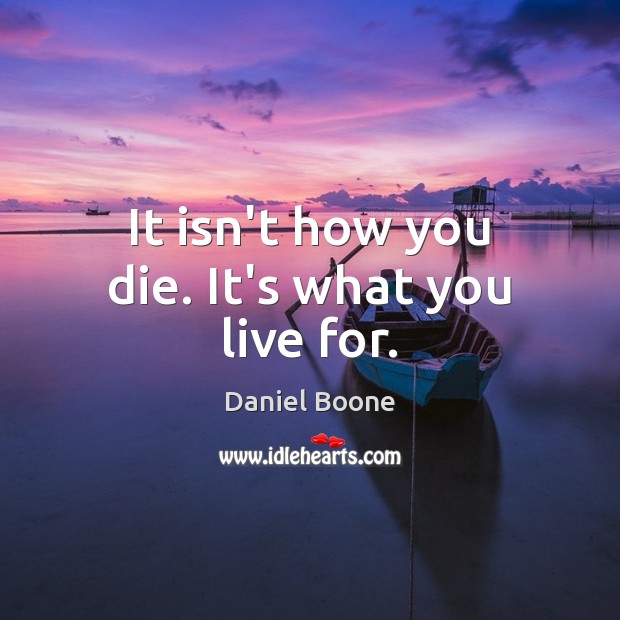 It isn’t how you die. It’s what you live for. Daniel Boone Picture Quote