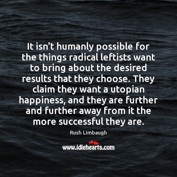It isn’t humanly possible for the things radical leftists want to bring Rush Limbaugh Picture Quote